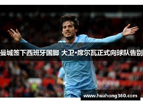 曼城签下西班牙国脚 大卫·席尔瓦正式向球队告别