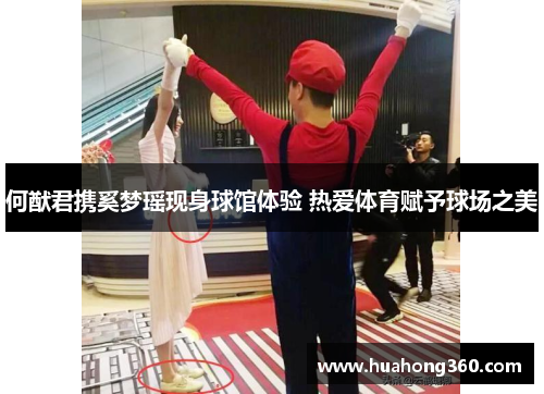 何猷君携奚梦瑶现身球馆体验 热爱体育赋予球场之美