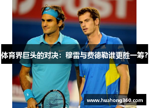 体育界巨头的对决：穆雷与费德勒谁更胜一筹？