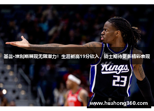 基翁·埃利斯展现无限潜力！生涯新高19分砍入，骑士期待更多精彩表现